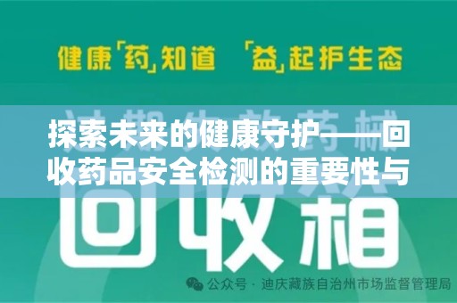 泉州探索未来的健康守护——回收药品安全检测的重要性与挑战