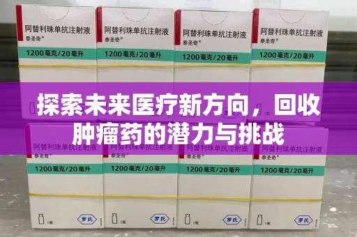泉州探索未来医疗新方向，回收肿瘤药的潜力与挑战