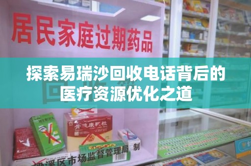 泉州探索易瑞沙回收电话背后的医疗资源优化之道