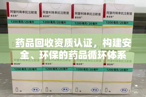 泉州药品回收资质认证，构建安全、环保的药品循环体系