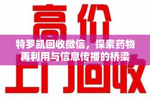 泉州特罗凯回收微信，探索药物再利用与信息传播的桥梁