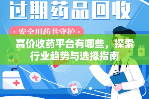泉州高价收药平台有哪些，探索行业趋势与选择指南
