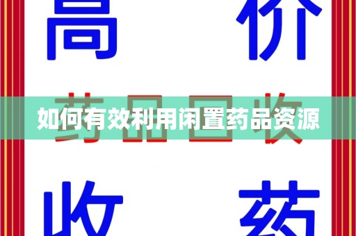 泉州如何有效利用闲置药品资源