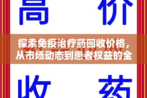 泉州探索免疫治疗药回收价格，从市场动态到患者权益的全面解析