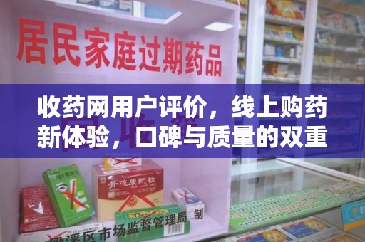 泉州收药网用户评价，线上购药新体验，口碑与质量的双重保障