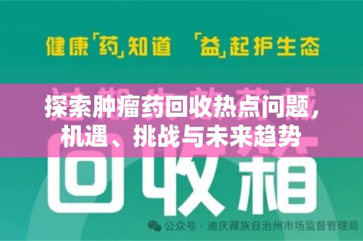 泉州探索肿瘤药回收热点问题，机遇、挑战与未来趋势