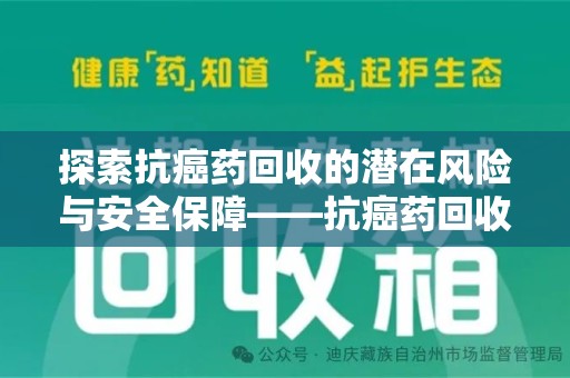 泉州探索抗癌药回收的潜在风险与安全保障——抗癌药回收安全吗？