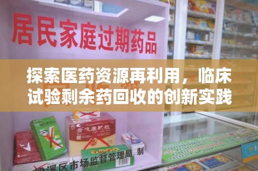 泉州探索医药资源再利用，临床试验剩余药回收的创新实践与社会意义
