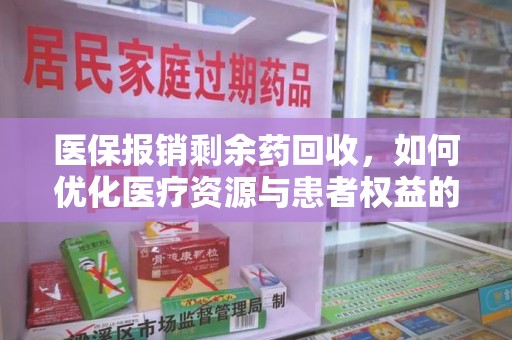 泉州医保报销剩余药回收，如何优化医疗资源与患者权益的平衡