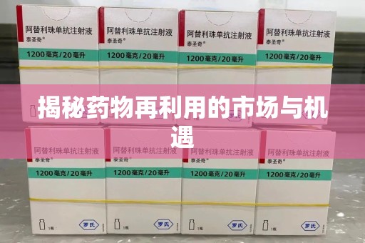 泉州揭秘药物再利用的市场与机遇