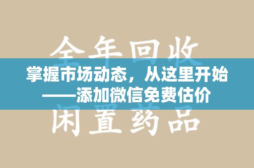 泉州掌握市场动态，从这里开始——添加微信免费估价