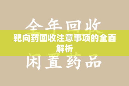 泉州靶向药回收注意事项的全面解析