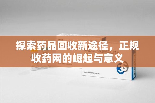 泉州探索药品回收新途径，正规收药网的崛起与意义