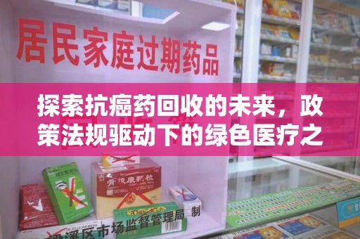 泉州探索抗癌药回收的未来，政策法规驱动下的绿色医疗之路