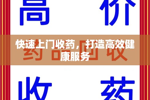 泉州快速上门收药，打造高效健康服务