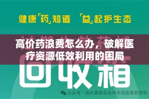 泉州高价药浪费怎么办，破解医疗资源低效利用的困局