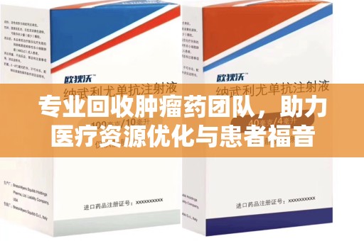 泉州专业回收肿瘤药团队，助力医疗资源优化与患者福音