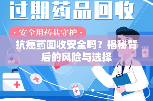 泉州抗癌药回收安全吗？揭秘背后的风险与选择