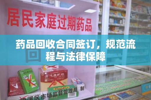 泉州药品回收合同签订，规范流程与法律保障