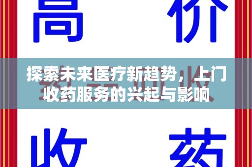 泉州探索未来医疗新趋势，上门收药服务的兴起与影响