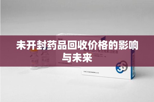 泉州未开封药品回收价格的影响与未来