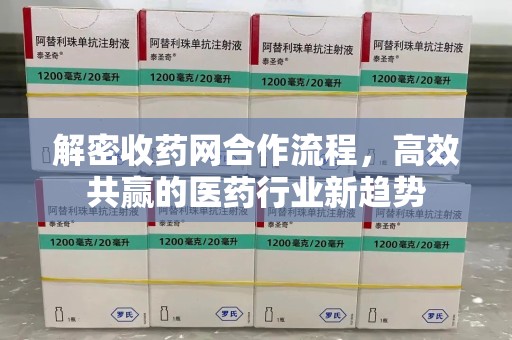 泉州解密收药网合作流程，高效共赢的医药行业新趋势