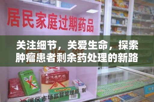 泉州关注细节，关爱生命，探索肿瘤患者剩余药处理的新路径