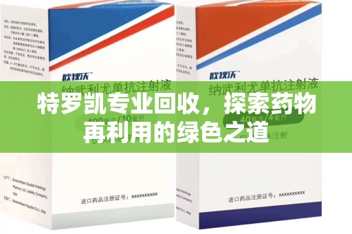 泉州特罗凯专业回收，探索药物再利用的绿色之道