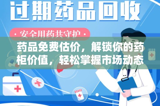 泉州药品免费估价，解锁你的药柜价值，轻松掌握市场动态