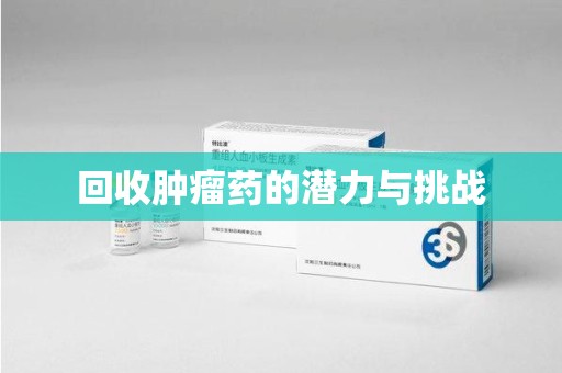 泉州回收肿瘤药的潜力与挑战