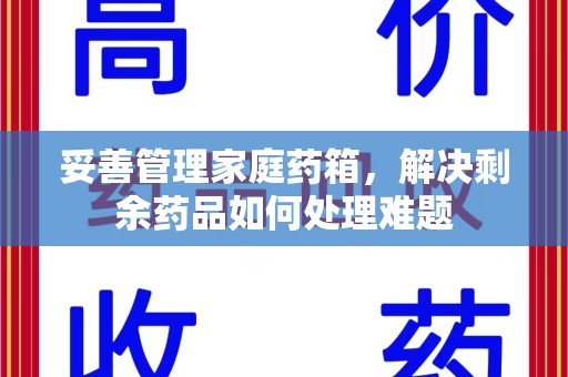 泉州妥善管理家庭药箱，解决剩余药品如何处理难题