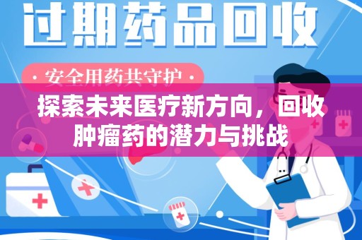 泉州探索未来医疗新方向，回收肿瘤药的潜力与挑战