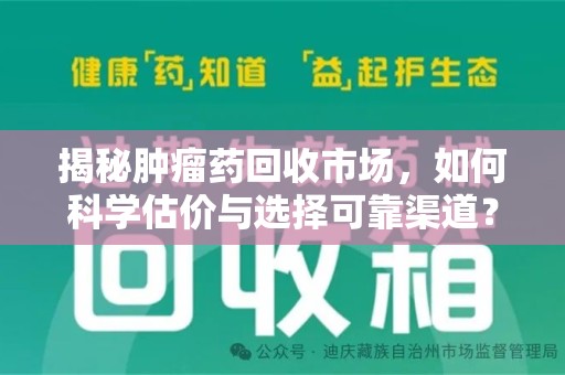 泉州揭秘肿瘤药回收市场，如何科学估价与选择可靠渠道？