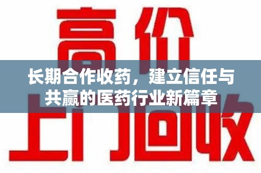 泉州长期合作收药，建立信任与共赢的医药行业新篇章