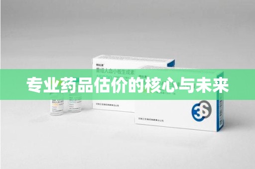 泉州专业药品估价的核心与未来