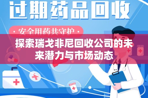 泉州探索瑞戈非尼回收公司的未来潜力与市场动态