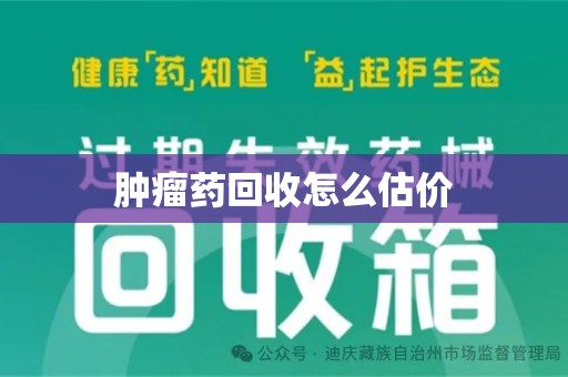 泉州肿瘤药回收怎么估价