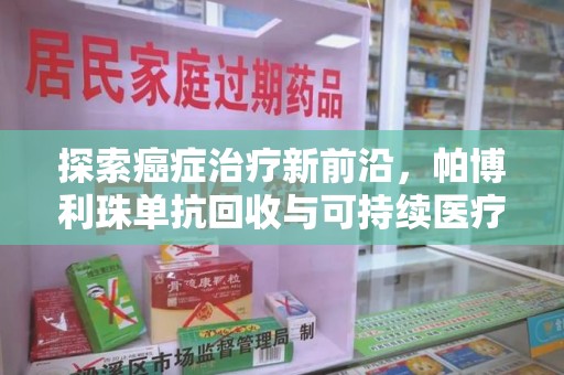 泉州探索癌症治疗新前沿，帕博利珠单抗回收与可持续医疗的未来