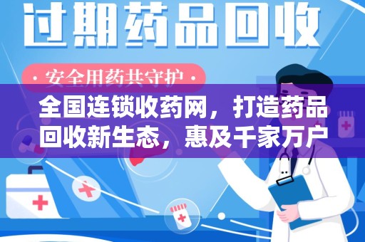 泉州全国连锁收药网，打造药品回收新生态，惠及千家万户