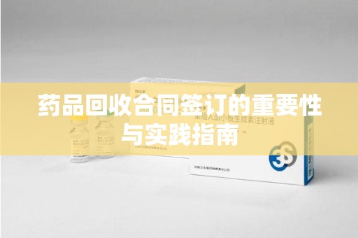 泉州药品回收合同签订的重要性与实践指南