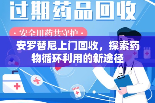 泉州安罗替尼上门回收，探索药物循环利用的新途径