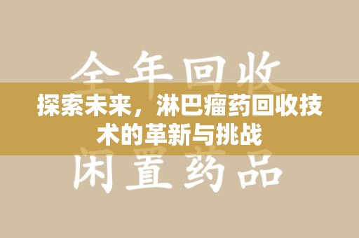 泉州探索未来，淋巴瘤药回收技术的革新与挑战