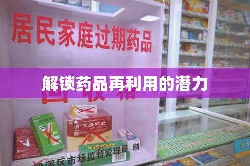 泉州解锁药品再利用的潜力