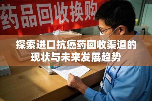 泉州探索进口抗癌药回收渠道的现状与未来发展趋势