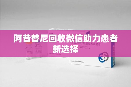 泉州阿昔替尼回收微信助力患者新选择