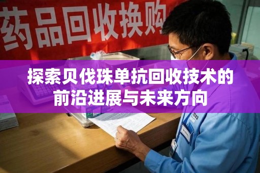 泉州探索贝伐珠单抗回收技术的前沿进展与未来方向