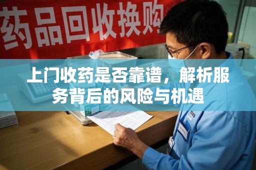 泉州上门收药是否靠谱，解析服务背后的风险与机遇