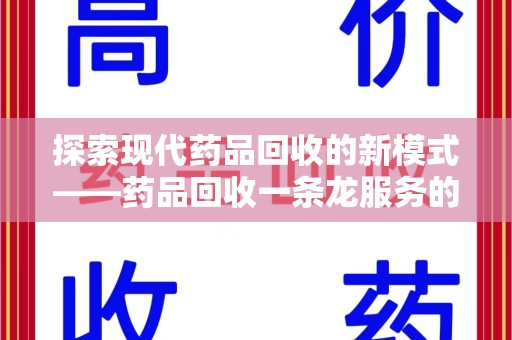 泉州探索现代药品回收的新模式——药品回收一条龙服务的崛起与意义