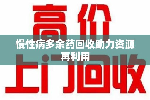 泉州慢性病多余药回收助力资源再利用