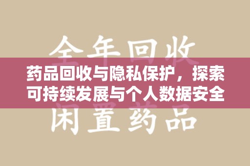 泉州药品回收与隐私保护，探索可持续发展与个人数据安全的平衡之道